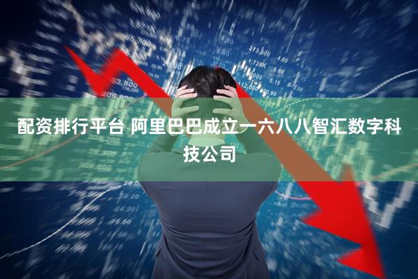 配资排行平台 阿里巴巴成立一六八八智汇数字科技公司