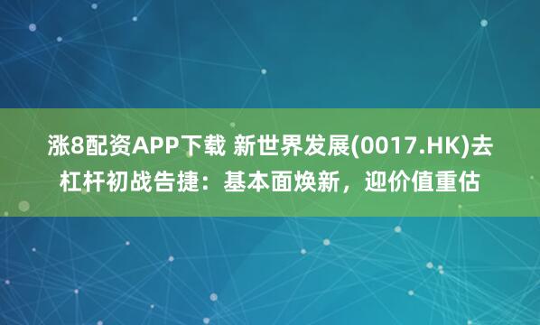 涨8配资APP下载 新世界发展(0017.HK)去杠杆初战告捷：基本面焕新，迎价值重估