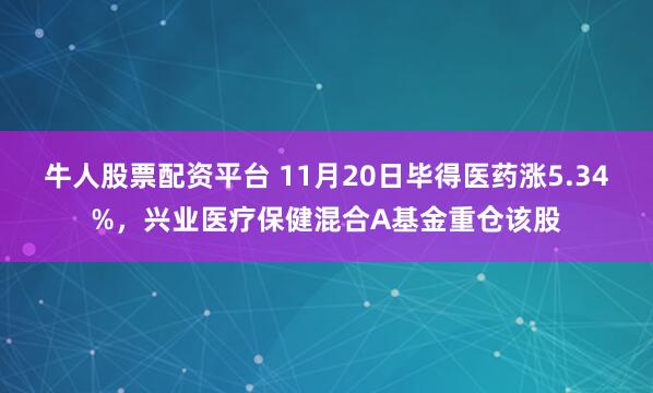 牛人股票配资平台 11月20日毕得医药涨5.34%，兴业医疗保健混合A基金重仓该股