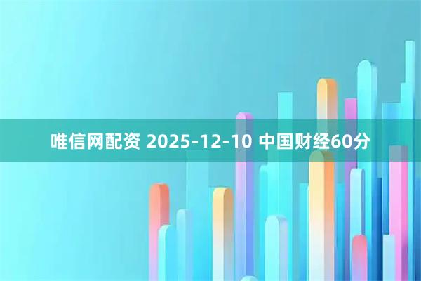 唯信网配资 2025-12-10 中国财经60分