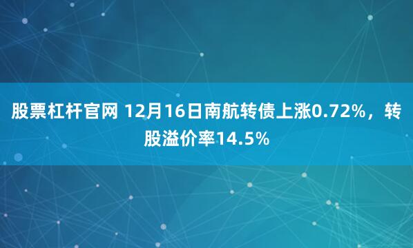 股票杠杆官网 12月16日南航转债上涨0.72%，转股溢价率14.5%