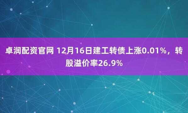 卓润配资官网 12月16日建工转债上涨0.01%，转股溢价率26.9%