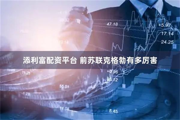 添利富配资平台 前苏联克格勃有多厉害