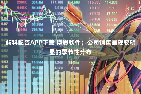 屿科配资APP下载 博思软件：公司销售呈现较明显的季节性分布
