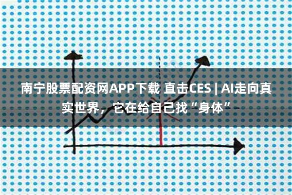 南宁股票配资网APP下载 直击CES | AI走向真实世界，它在给自己找“身体”