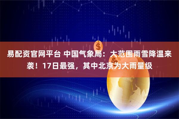 易配资官网平台 中国气象局：大范围雨雪降温来袭！17日最强，其中北京为大雨量级